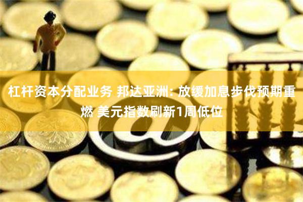 杠杆资本分配业务 邦达亚洲: 放缓加息步伐预期重燃 美元指数刷新1周低位