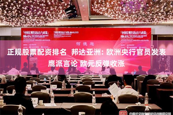 正规股票配资排名  邦达亚洲: 欧洲央行官员发表鹰派言论 欧元反弹收涨
