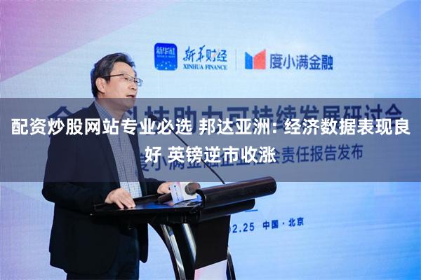 配资炒股网站专业必选 邦达亚洲: 经济数据表现良好 英镑逆市收涨
