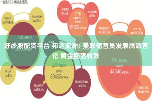好炒股配资平台 邦达亚洲: 美联储官员发表鹰派言论 黄金回落收跌