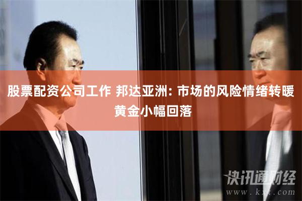 股票配资公司工作 邦达亚洲: 市场的风险情绪转暖 黄金小幅回落
