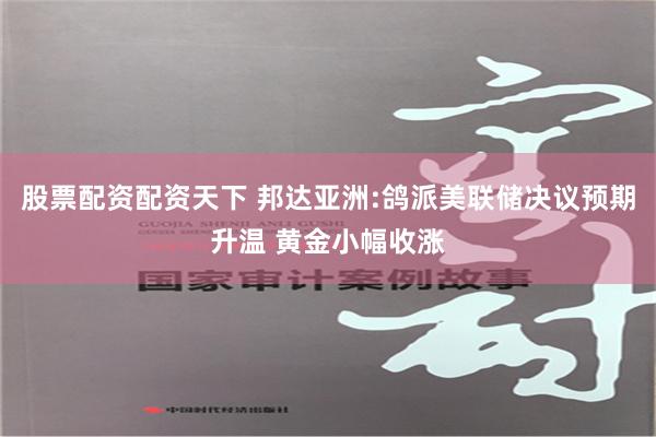 股票配资配资天下 邦达亚洲:鸽派美联储决议预期升温 黄金小幅收涨