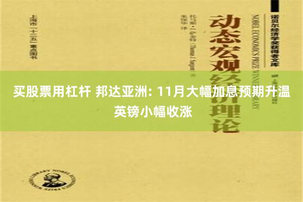 买股票用杠杆 邦达亚洲: 11月大幅加息预期升温 英镑小幅收涨