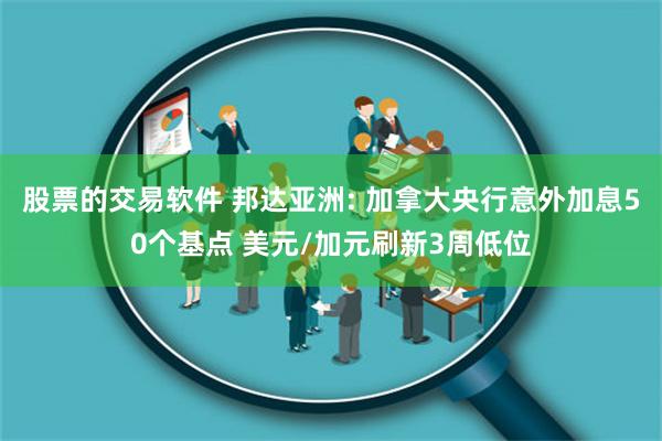 股票的交易软件 邦达亚洲: 加拿大央行意外加息50个基点 美元/加元刷新3周低位