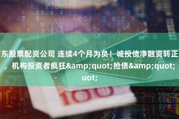 广东股票配资公司 连续4个月为负！城投债净融资转正难，机构投资者疯狂&quot;抢债&quot;