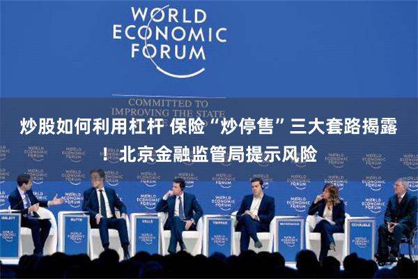 炒股如何利用杠杆 保险“炒停售”三大套路揭露！北京金融监管局提示风险