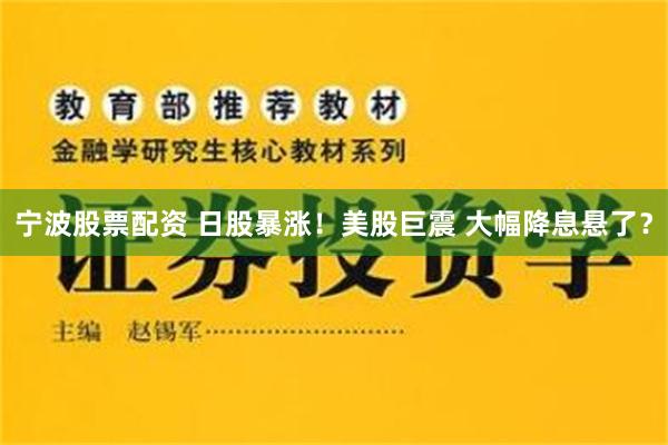 宁波股票配资 日股暴涨！美股巨震 大幅降息悬了？