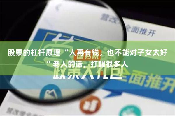 股票的杠杆原理 “人再有钱，也不能对子女太好”老人的话，打醒很多人