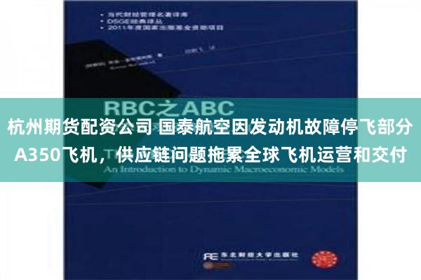 杭州期货配资公司 国泰航空因发动机故障停飞部分A350飞机，供应链问题拖累全球飞机运营和交付