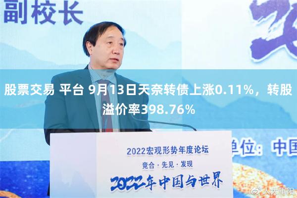 股票交易 平台 9月13日天奈转债上涨0.11%，转股溢价率398.76%