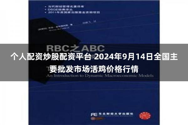 个人配资炒股配资平台 2024年9月14日全国主要批发市场活鸡价格行情