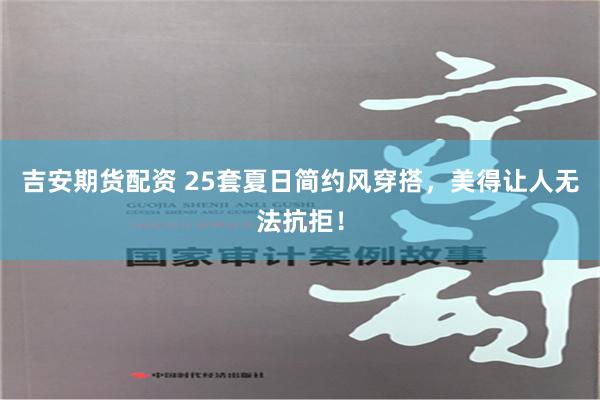 吉安期货配资 25套夏日简约风穿搭，美得让人无法抗拒！