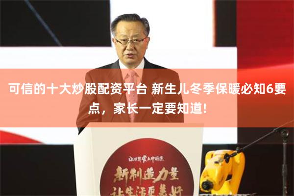 可信的十大炒股配资平台 新生儿冬季保暖必知6要点，家长一定要知道!