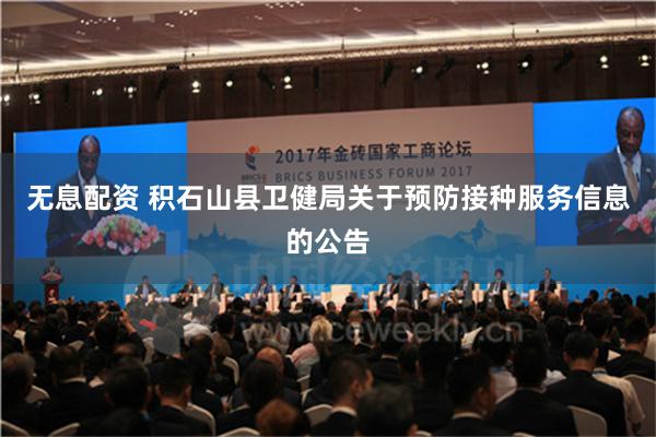 无息配资 积石山县卫健局关于预防接种服务信息的公告