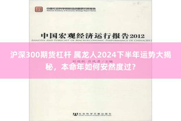 沪深300期货杠杆 属龙人2024下半年运势大揭秘，本命年如何安然度过？