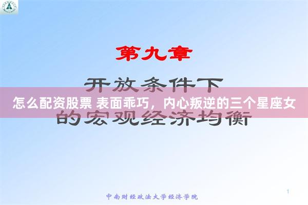 怎么配资股票 表面乖巧，内心叛逆的三个星座女