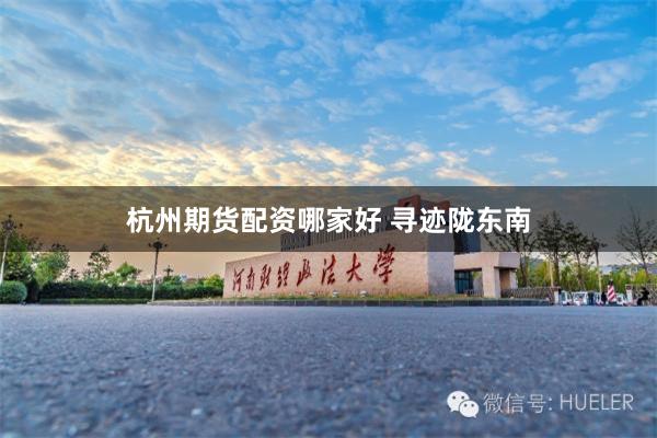 杭州期货配资哪家好 寻迹陇东南