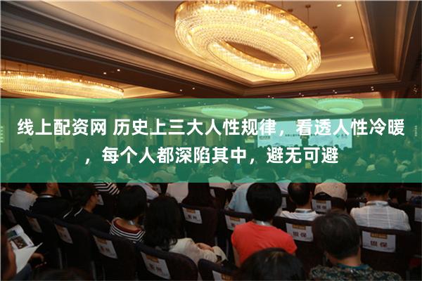 线上配资网 历史上三大人性规律，看透人性冷暖，每个人都深陷其中，避无可避