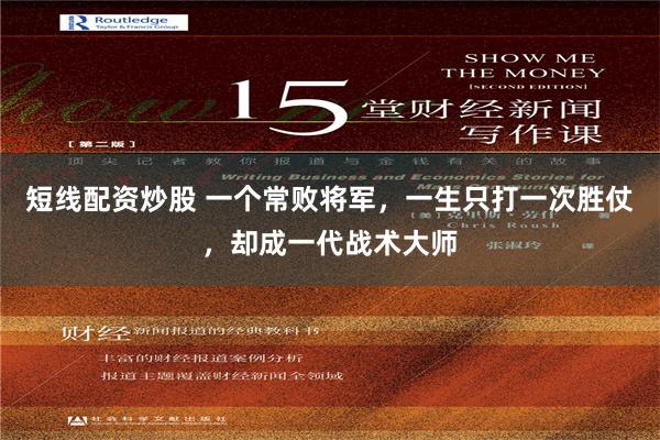 短线配资炒股 一个常败将军，一生只打一次胜仗，却成一代战术大师