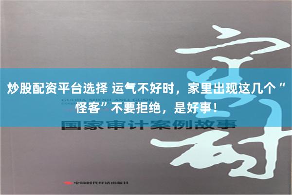 炒股配资平台选择 运气不好时，家里出现这几个“怪客”不要拒绝，是好事！