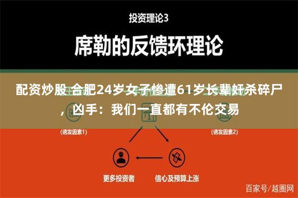 配资炒股 合肥24岁女子惨遭61岁长辈奸杀碎尸，凶手：我们一直都有不伦交易