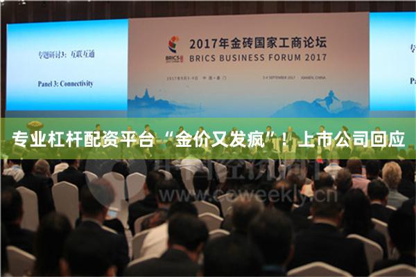 专业杠杆配资平台 “金价又发疯”！上市公司回应