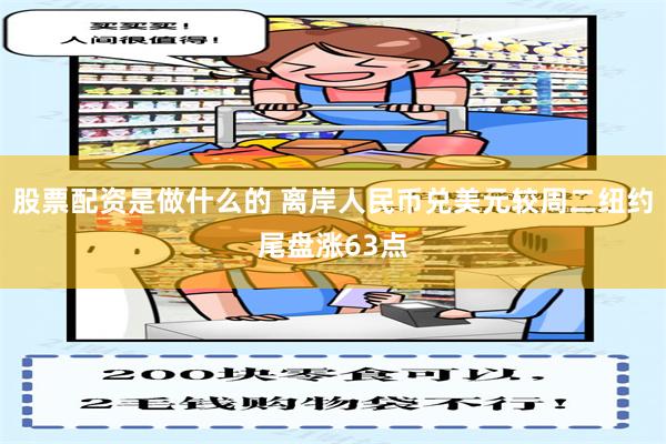 股票配资是做什么的 离岸人民币兑美元较周二纽约尾盘涨63点