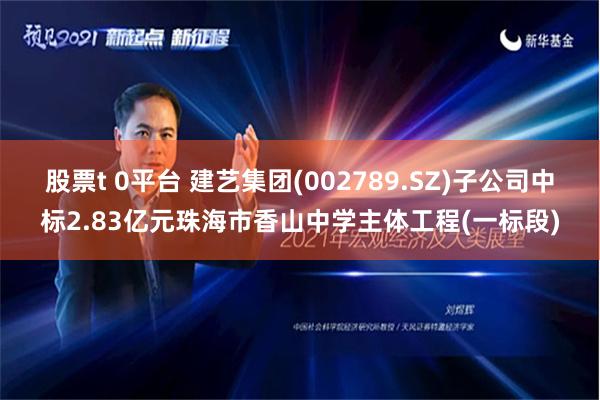 股票t 0平台 建艺集团(002789.SZ)子公司中标2.83亿元珠海市香山中学主体工程(一标段)