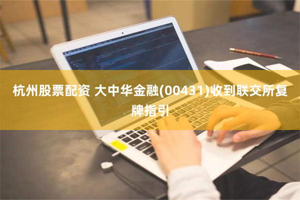 杭州股票配资 大中华金融(00431)收到联交所复牌指引