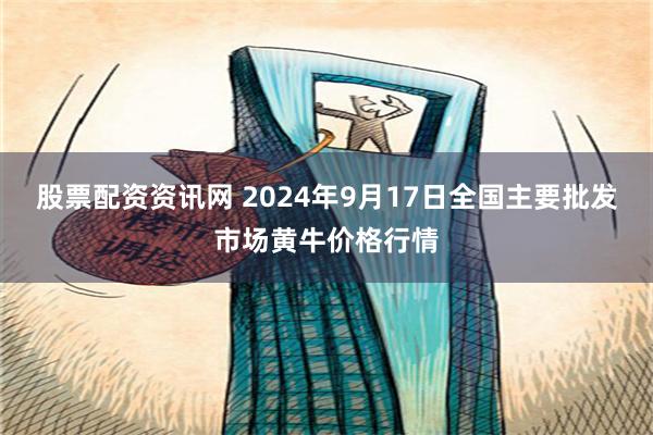 股票配资资讯网 2024年9月17日全国主要批发市场黄牛价格行情