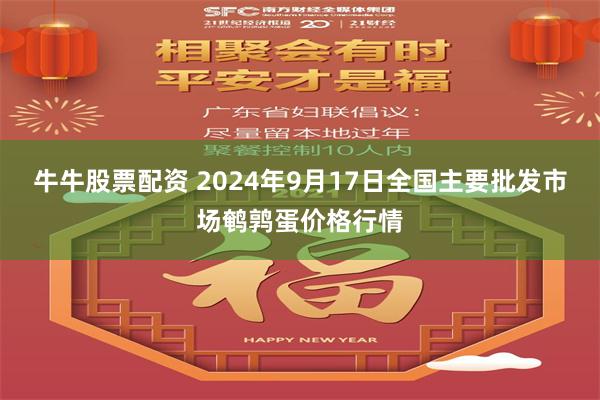 牛牛股票配资 2024年9月17日全国主要批发市场鹌鹑蛋价格行情