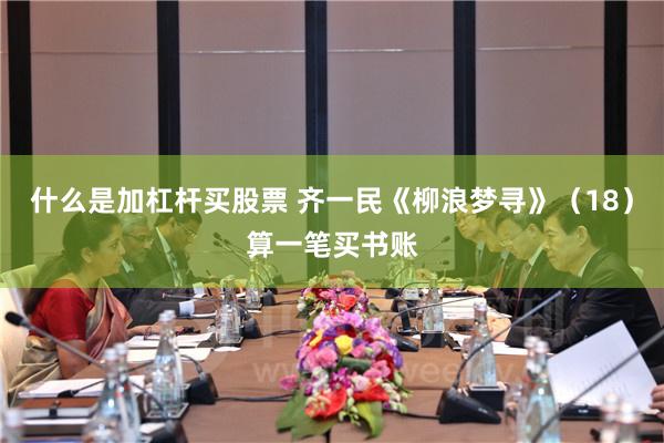 什么是加杠杆买股票 齐一民《柳浪梦寻》（18）算一笔买书账