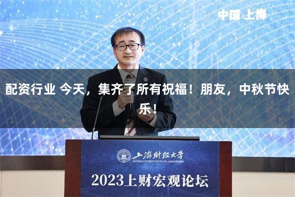 配资行业 今天，集齐了所有祝福！朋友，中秋节快乐！