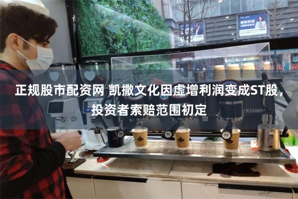 正规股市配资网 凯撒文化因虚增利润变成ST股，投资者索赔范围初定