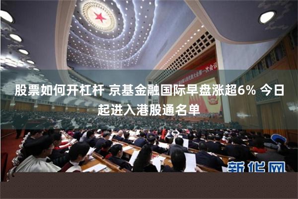 股票如何开杠杆 京基金融国际早盘涨超6% 今日起进入港股通名单
