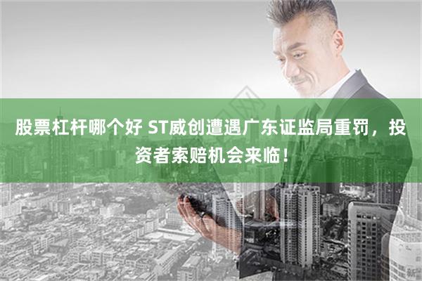 股票杠杆哪个好 ST威创遭遇广东证监局重罚，投资者索赔机会来临！