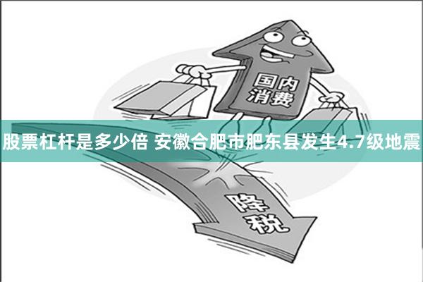 股票杠杆是多少倍 安徽合肥市肥东县发生4.7级地震