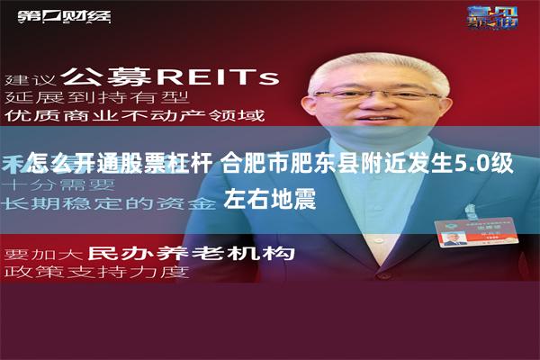 怎么开通股票杠杆 合肥市肥东县附近发生5.0级左右地震