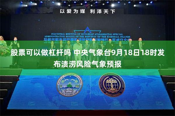 股票可以做杠杆吗 中央气象台9月18日18时发布渍涝风险气象预报
