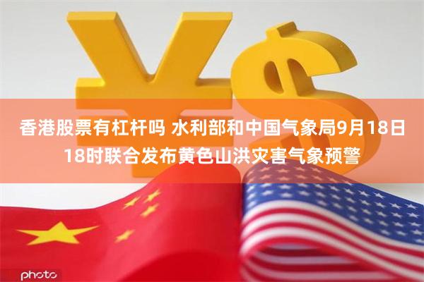 香港股票有杠杆吗 水利部和中国气象局9月18日18时联合发布黄色山洪灾害气象预警