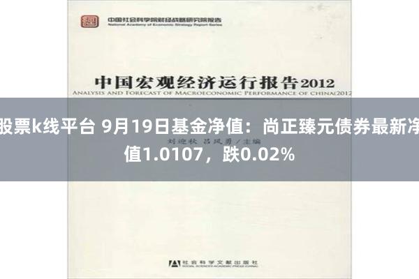 股票k线平台 9月19日基金净值：尚正臻元债券最新净值1.0107，跌0.02%