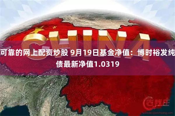 可靠的网上配资炒股 9月19日基金净值：博时裕发纯债最新净值1.0319