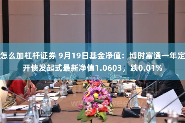 怎么加杠杆证券 9月19日基金净值：博时富通一年定开债发起式最新净值1.0603，跌0.01%