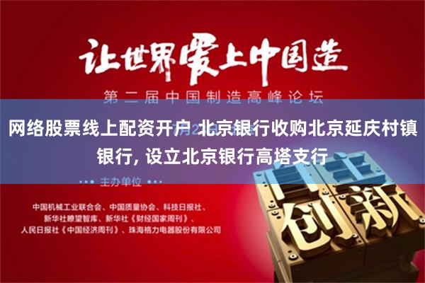 网络股票线上配资开户 北京银行收购北京延庆村镇银行, 设立北京银行高塔支行