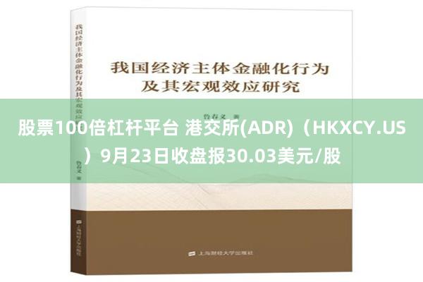 股票100倍杠杆平台 港交所(ADR)（HKXCY.US）9月23日收盘报30.03美元/股