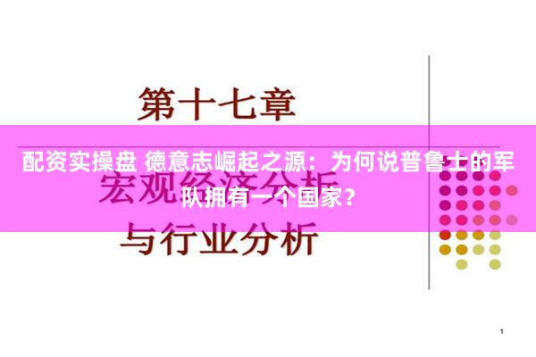 配资实操盘 德意志崛起之源：为何说普鲁士的军队拥有一个国家？