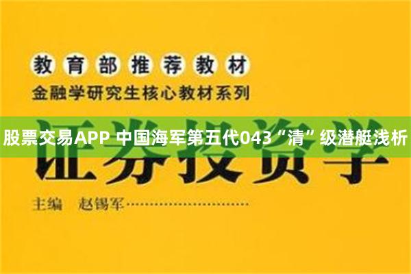 股票交易APP 中国海军第五代043“清”级潜艇浅析