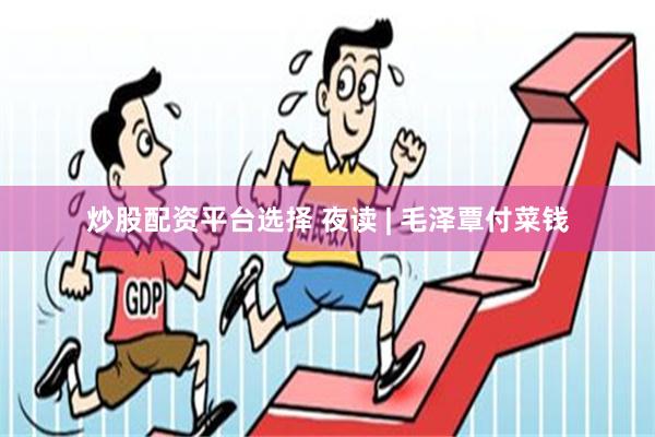 炒股配资平台选择 夜读 | 毛泽覃付菜钱