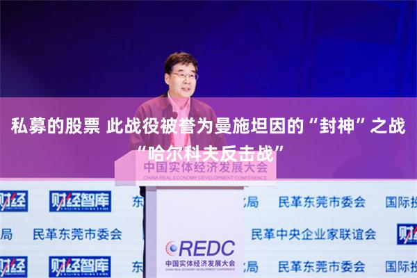 私募的股票 此战役被誉为曼施坦因的“封神”之战“哈尔科夫反击战”