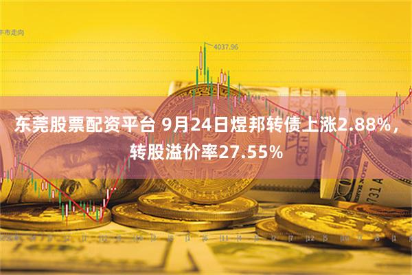 东莞股票配资平台 9月24日煜邦转债上涨2.88%，转股溢价率27.55%